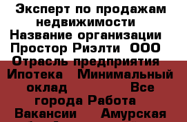 Эксперт по продажам недвижимости › Название организации ­ Простор-Риэлти, ООО › Отрасль предприятия ­ Ипотека › Минимальный оклад ­ 140 000 - Все города Работа » Вакансии   . Амурская обл.,Архаринский р-н